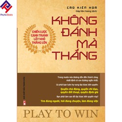 KHÔNG ĐÁNH MÀ THẮNG - CHIẾN LƯỢC CẠNH TRANH LẤY NHỎ THẮNG LỚN KHÔNG ĐÁNH MÀ THẮNG - CHIẾN LƯỢC CẠNH TRANH LẤY NHỎ THẮNG LỚN