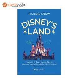 Disney's Land - Hành Trình Đưa Ý Tưởng Điên Rồ Thành Cỗ Máy Kinh Doanh Siêu Lợi Nhuận