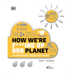 Sách - Ta đang hủy diệt T rái Đ ất như thế nào - How We're F***ing Up Our Planet